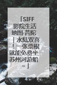 SIFF 影院生活地图·普陀｜水陆双喜！一张票根就能免费坐苏州河游船～